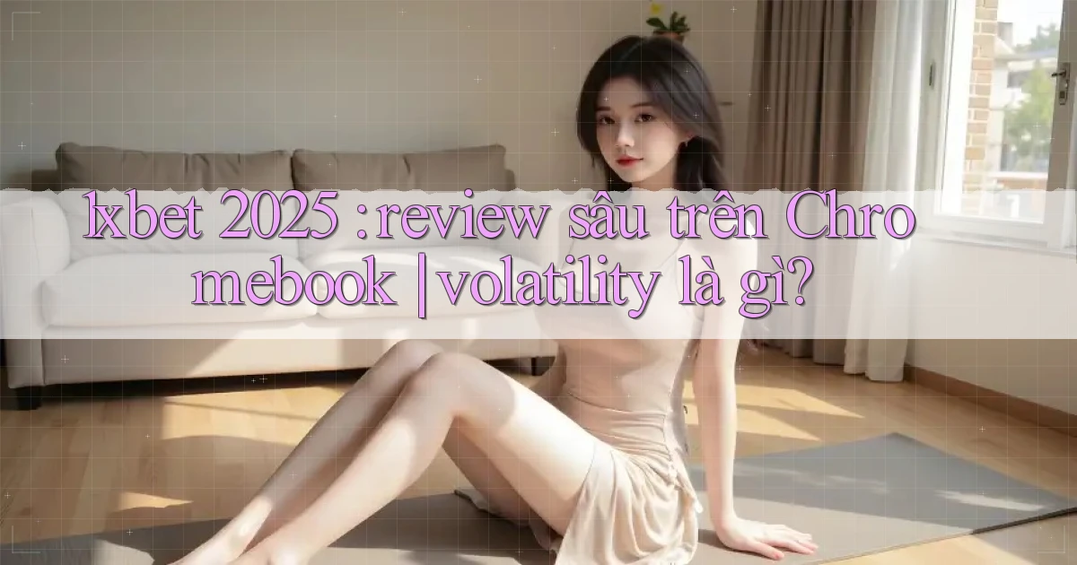 1xbet 2025 review sâu trên Chromebook volatility là gì