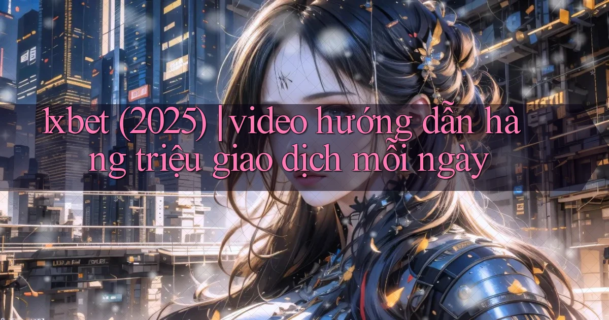 1xbet (2025) video hướng dẫn hàng triệu giao dịch mỗi ngày