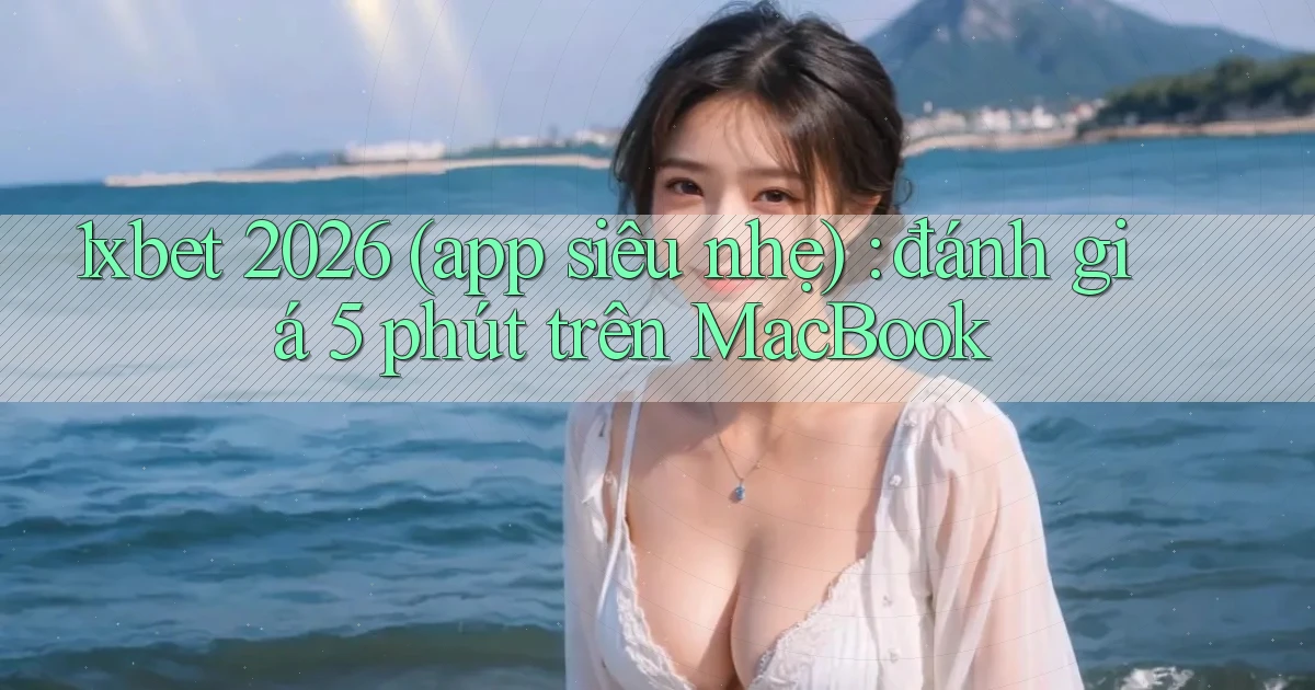 1xbet 2026 (app siêu nhẹ) đánh giá 5 phút trên MacBook