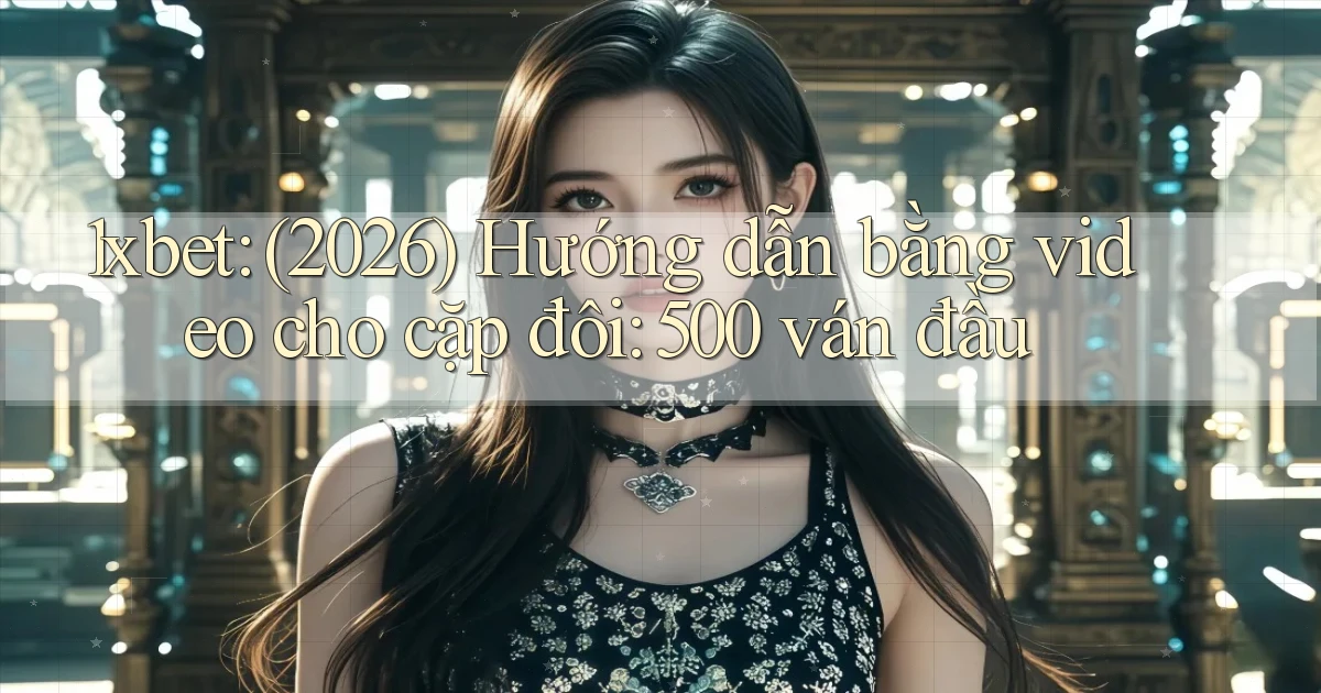 1xbet (2026) hướng dẫn bằng video cho cặp đôi 500 ván đầu