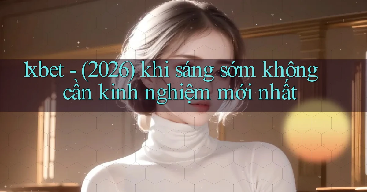 1xbet   (2026) khi sáng sớm không cần kinh nghiệm mới nhất