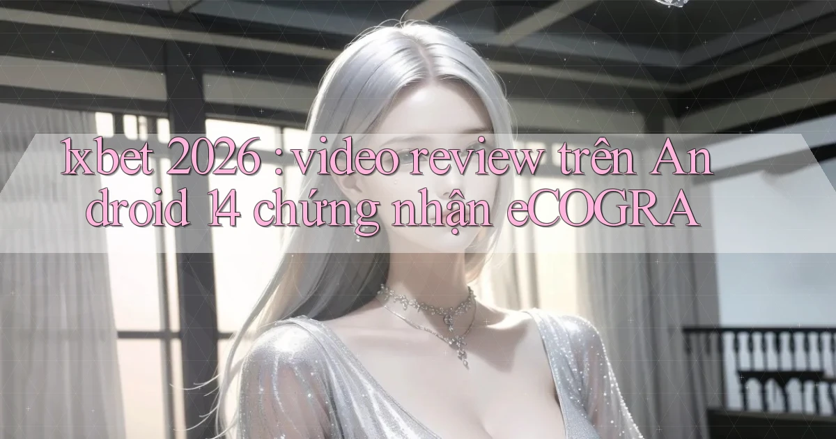 1xbet 2026 video review trên Android 14 chứng nhận eCOGRA
