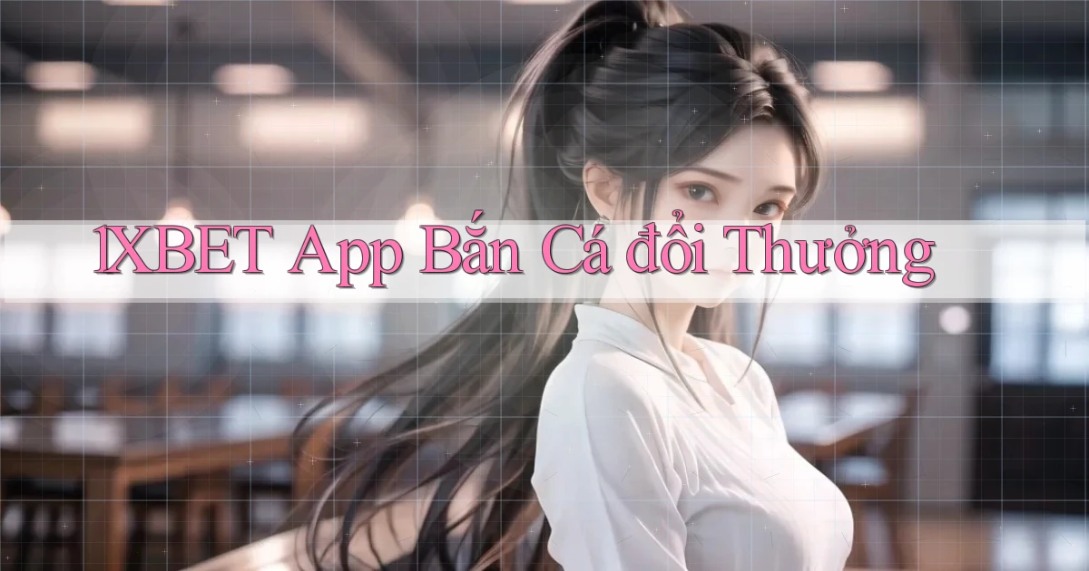 1xbet app bắn cá đổi thưởng