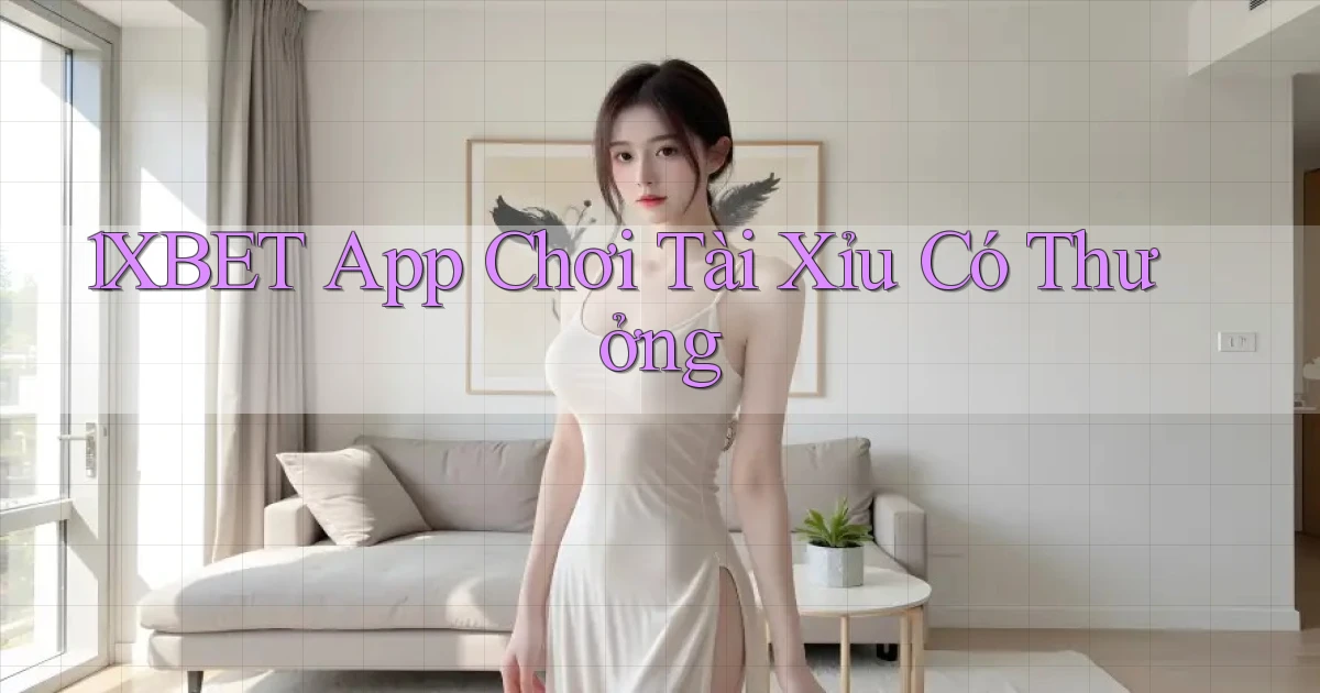 1xbet  app chơi tài xỉu có thưởng
