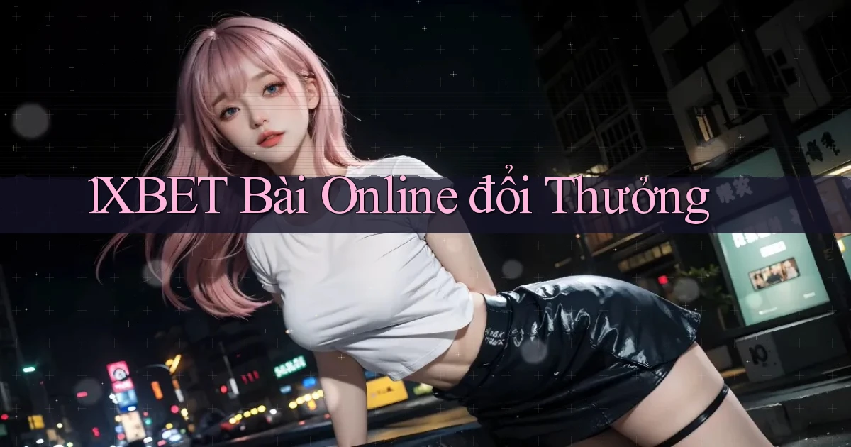 1xbet bài online đổi thưởng