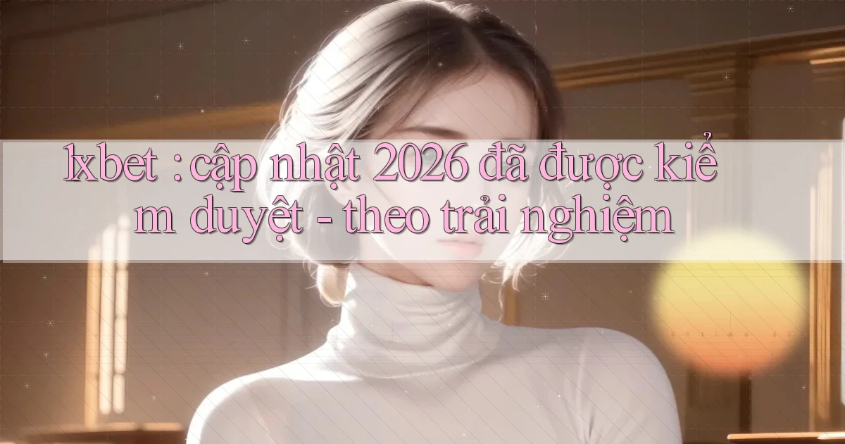 1xbet cập nhật 2026 đã được kiểm duyệt   theo trải nghiệm