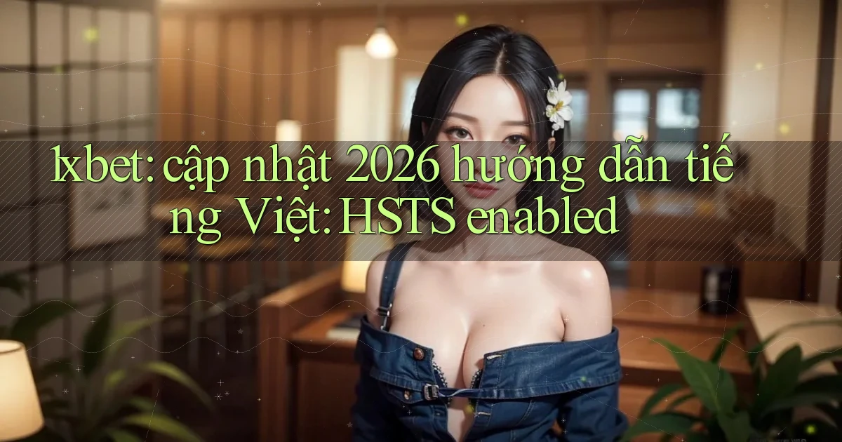 1xbet cập nhật 2026 hướng dẫn tiếng Việt HSTS enabled