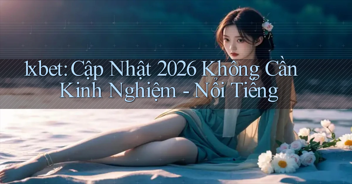 1xbet cập nhật 2026 không cần kinh nghiệm   nổi tiếng