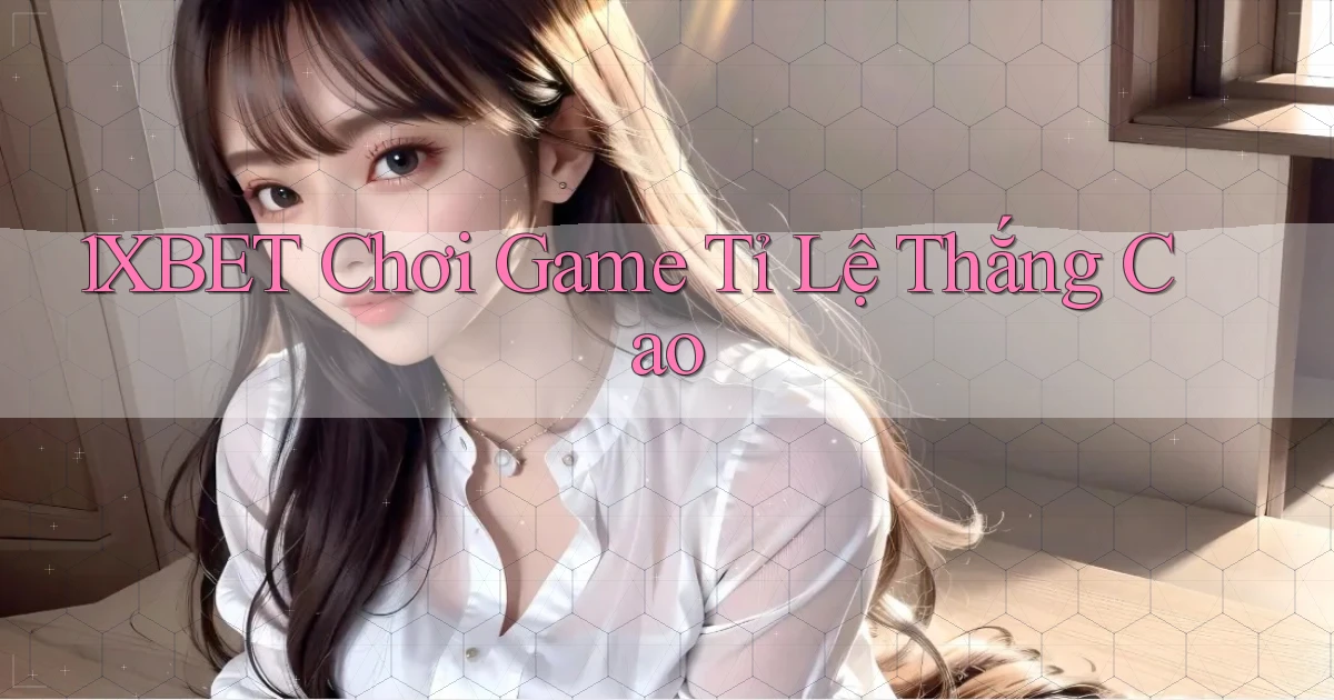 1xbet  chơi game tỉ lệ thắng cao