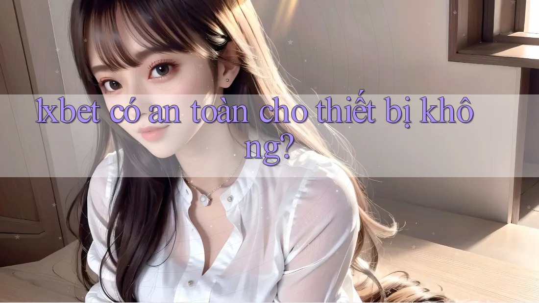 1xbet có an toàn cho thiết bị không?