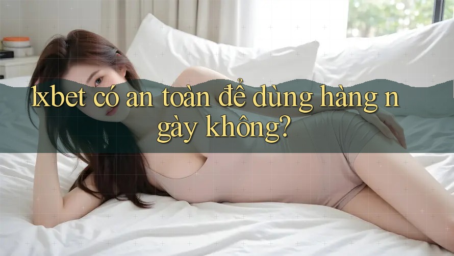1xbet có an toàn để dùng hàng ngày không? 1xbet có an toàn để dùng hàng ngày không?