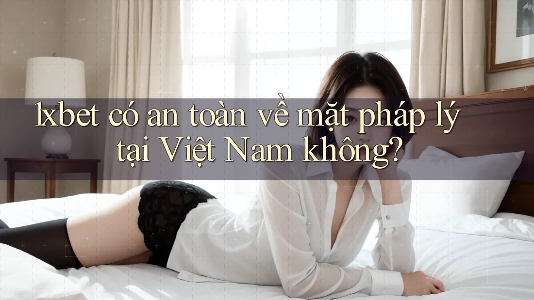 1xbet có an toàn về mặt pháp lý tại Việt Nam không?