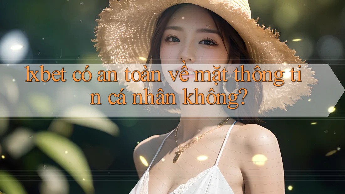 1xbet có an toàn về mặt thông tin cá nhân không?