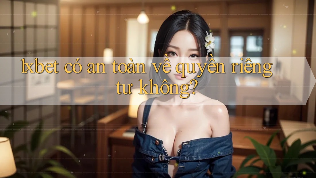 1xbet có an toàn về quyền riêng tư không?
