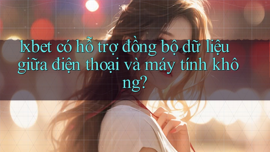 1xbet có hỗ trợ đồng bộ dữ liệu giữa điện thoại và máy tính không?