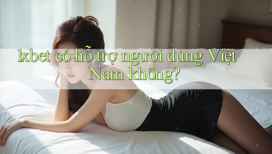 1xbet có hỗ trợ người dùng Việt Nam không?
