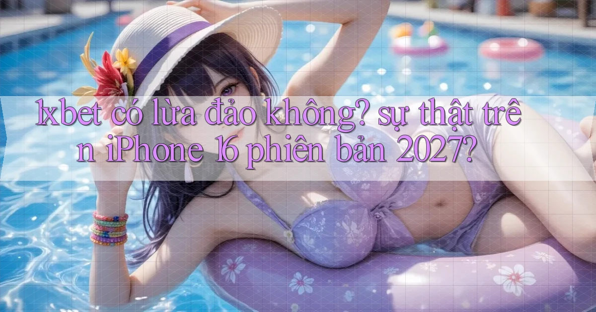 1xbet có lừa đảo không sự thật trên iPhone 16 phiên bản 2027