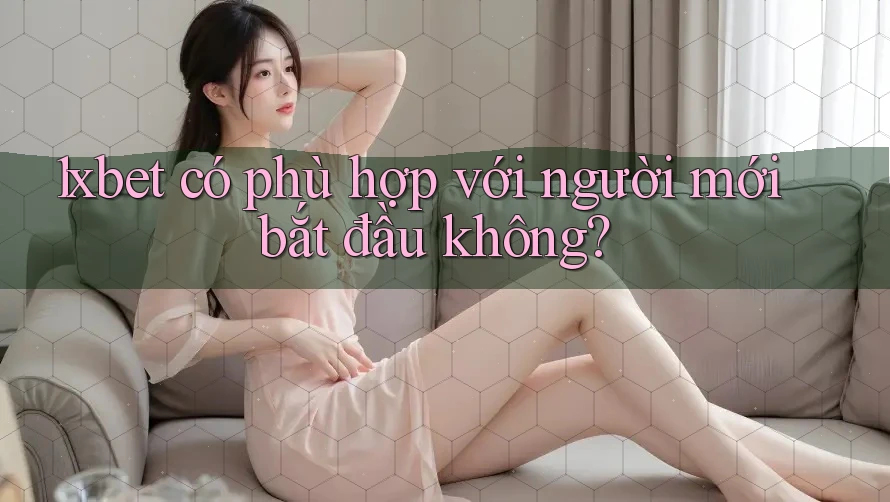 1xbet có phù hợp với người mới bắt đầu không?