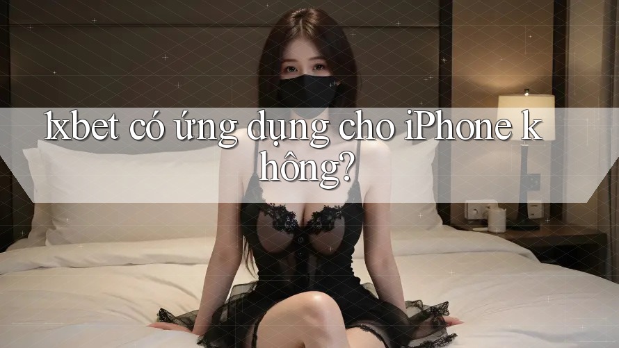 1xbet có ứng dụng cho iPhone không?