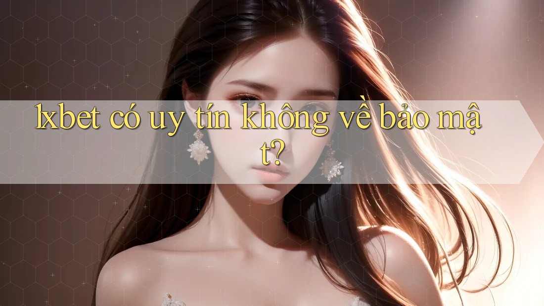1xbet có uy tín không về bảo mật?
