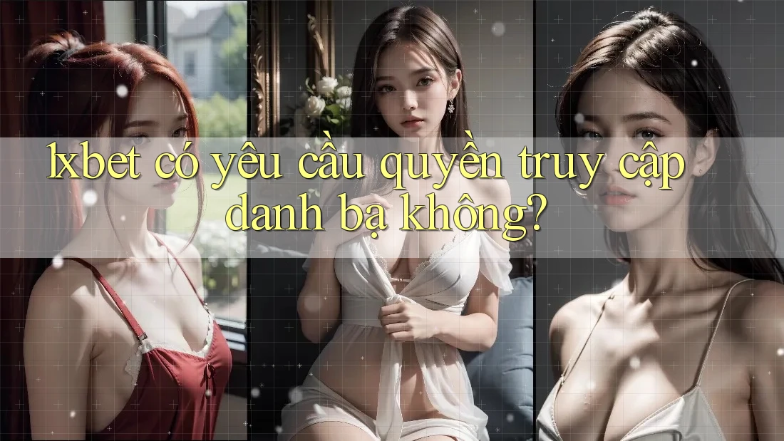 1xbet có yêu cầu quyền truy cập danh bạ không? 1xbet có yêu cầu quyền truy cập danh bạ không?