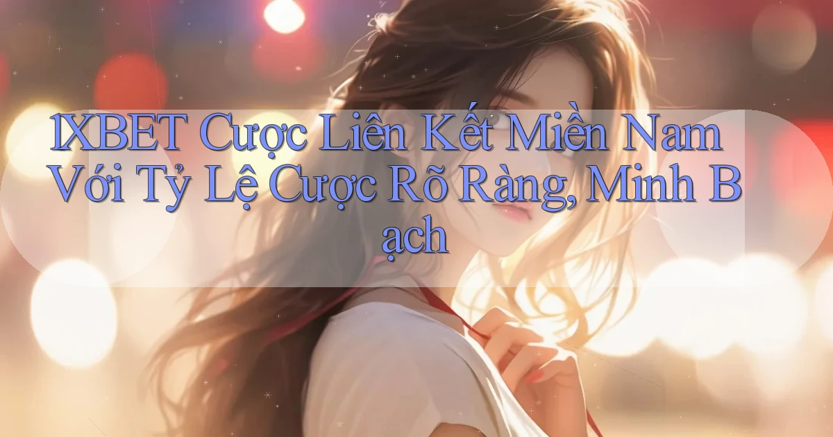 1xbet  cược liên kết miền nam với tỷ lệ cược rõ ràng, minh bạch