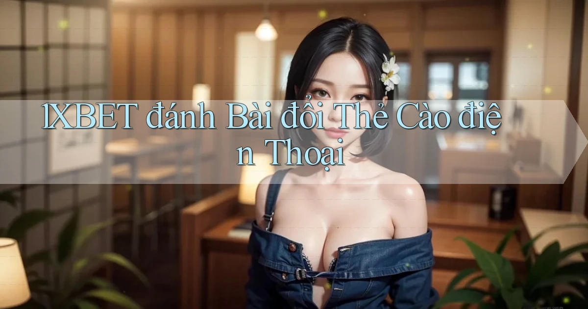 1xbet  đánh bài đổi thẻ cào điện thoại