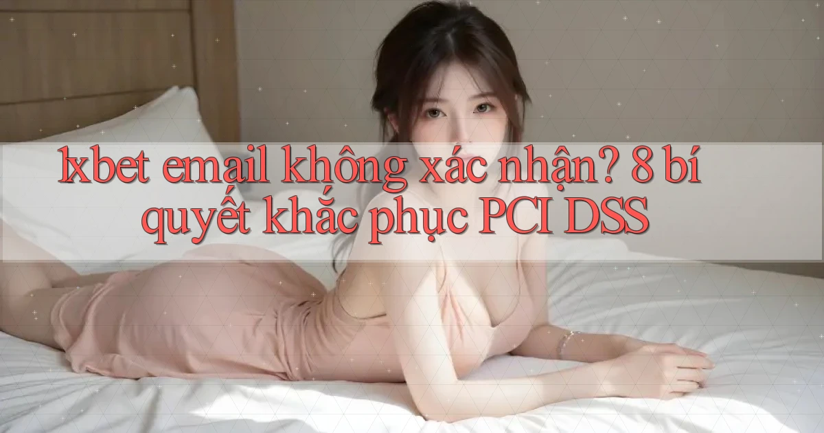 1xbet email không xác nhận 8 bí quyết khắc phục PCI DSS