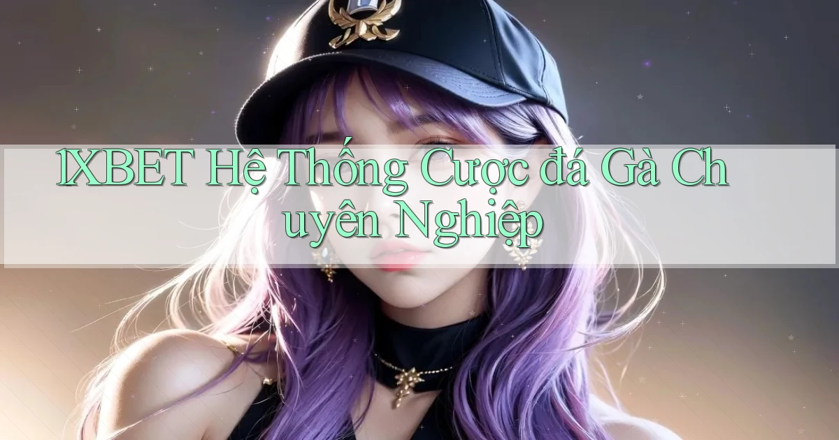 1xbet  hệ thống cược đá gà chuyên nghiệp