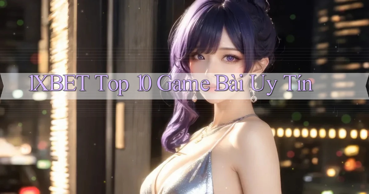 1xbet  top 10 game bài uy tín