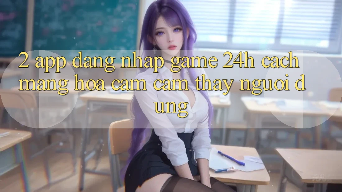 2. App Đăng Nhập Game 24h: Cách Mạng Hóa Cảm cảm thấy Người Dùng