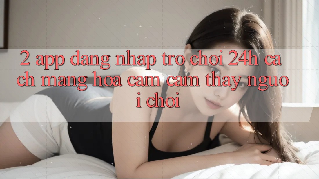 2. App Đăng Nhập Trò chơi 24h: Cách Mạng Hóa Cảm cảm thấy Người chơi 2. App Đăng Nhập Trò chơi 24h: Cách Mạng Hóa Cảm cảm thấy Người chơi