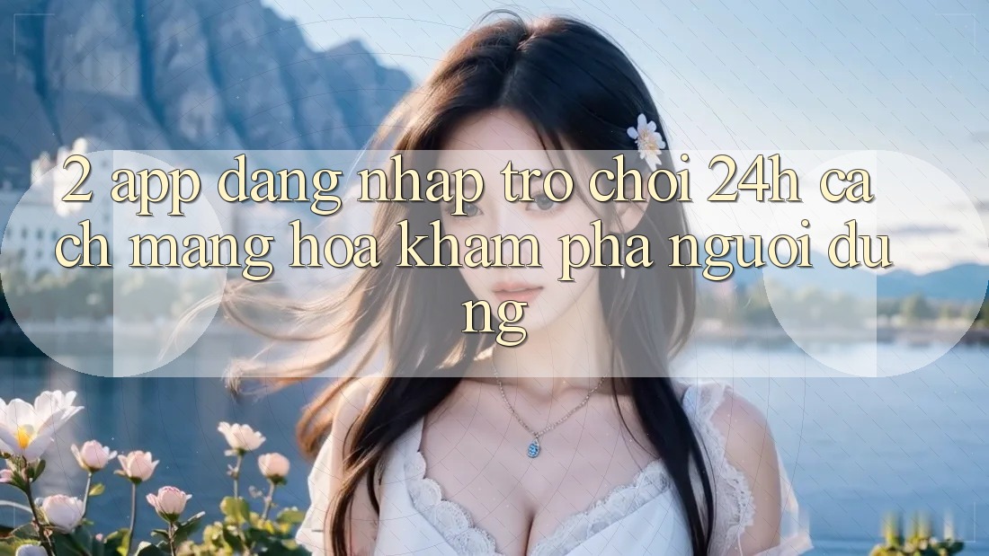 2. App Đăng Nhập Trò chơi 24h: Cách Mạng Hóa Khám phá Người Dùng