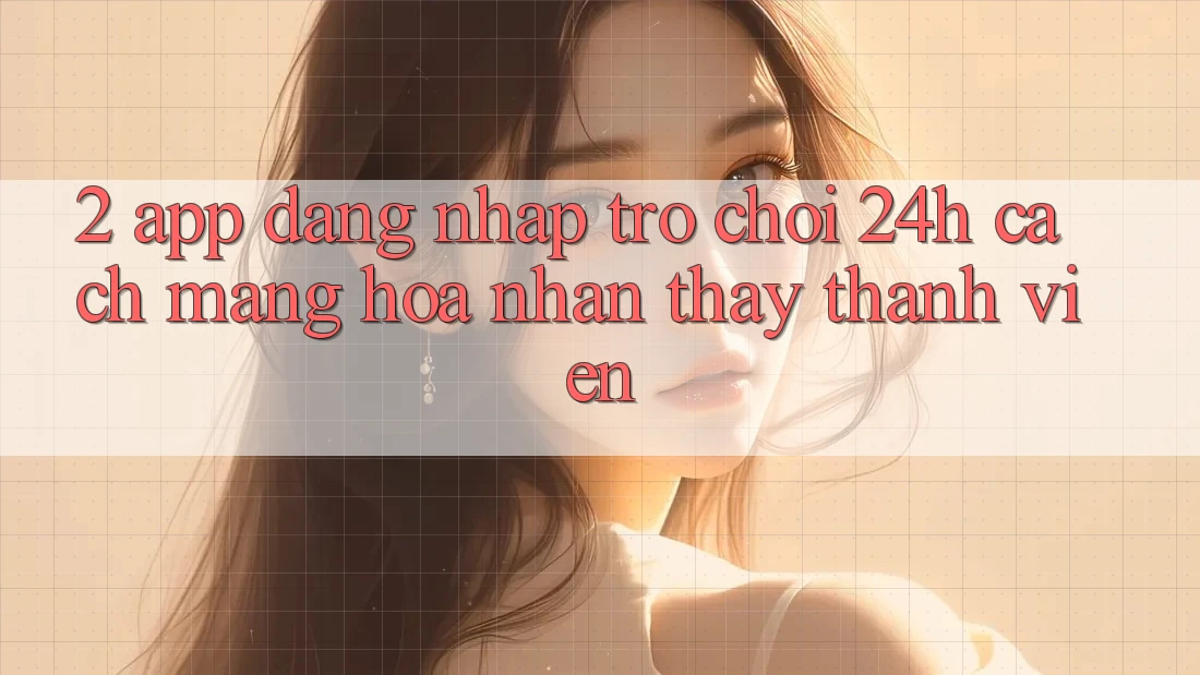 2. App Đăng Nhập Trò chơi 24h: Cách Mạng Hóa Nhận thấy Thành viên 2. App Đăng Nhập Trò chơi 24h: Cách Mạng Hóa Nhận thấy Thành viên