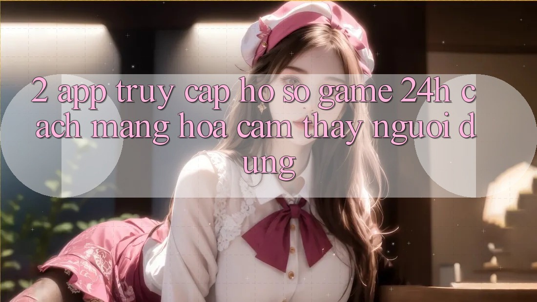 2. App Truy cập hồ sơ Game 24h: Cách Mạng Hóa Cảm thấy Người Dùng 2. App Truy cập hồ sơ Game 24h: Cách Mạng Hóa Cảm thấy Người Dùng