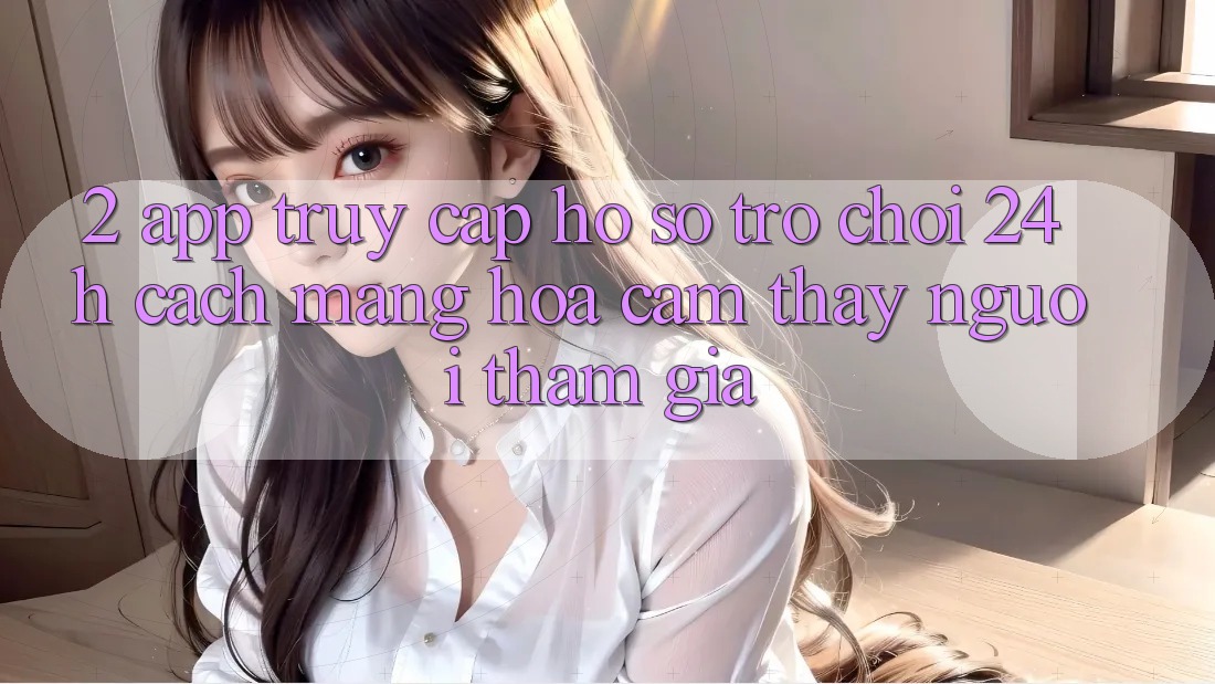 2. App Truy cập hồ sơ Trò chơi 24h: Cách Mạng Hóa Cảm thấy Người tham gia 2. App Truy cập hồ sơ Trò chơi 24h: Cách Mạng Hóa Cảm thấy Người tham gia