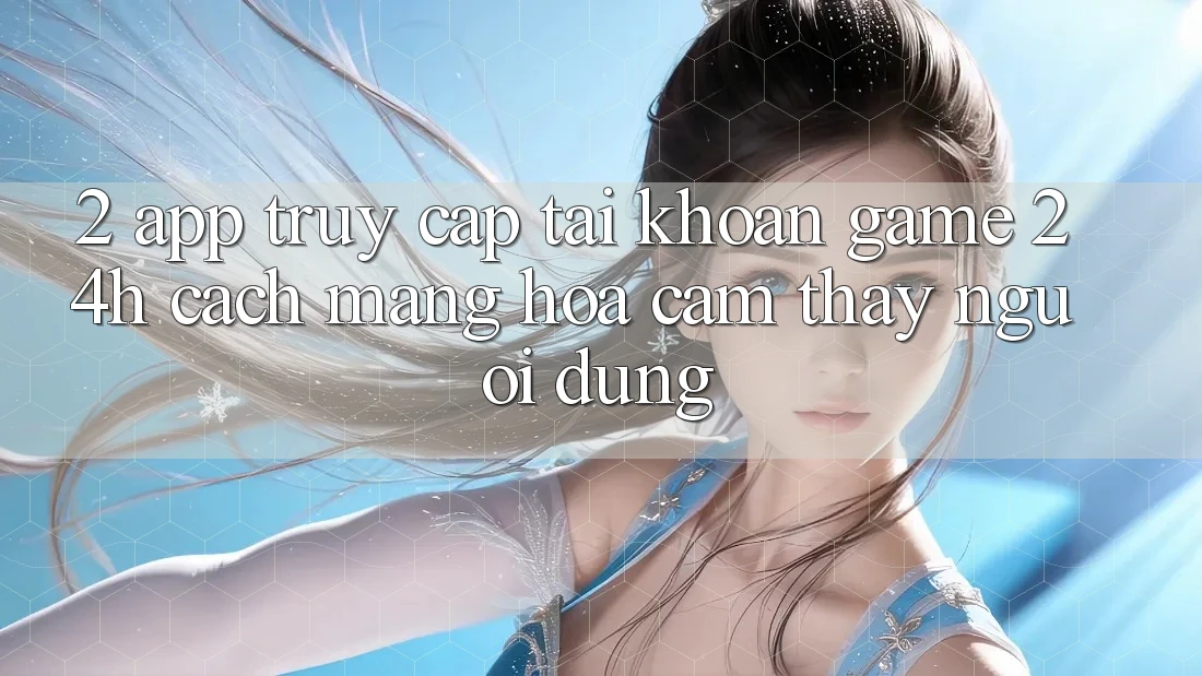 2. App Truy cập tài khoản Game 24h: Cách Mạng Hóa Cảm thấy Người Dùng 2. App Truy cập tài khoản Game 24h: Cách Mạng Hóa Cảm thấy Người Dùng