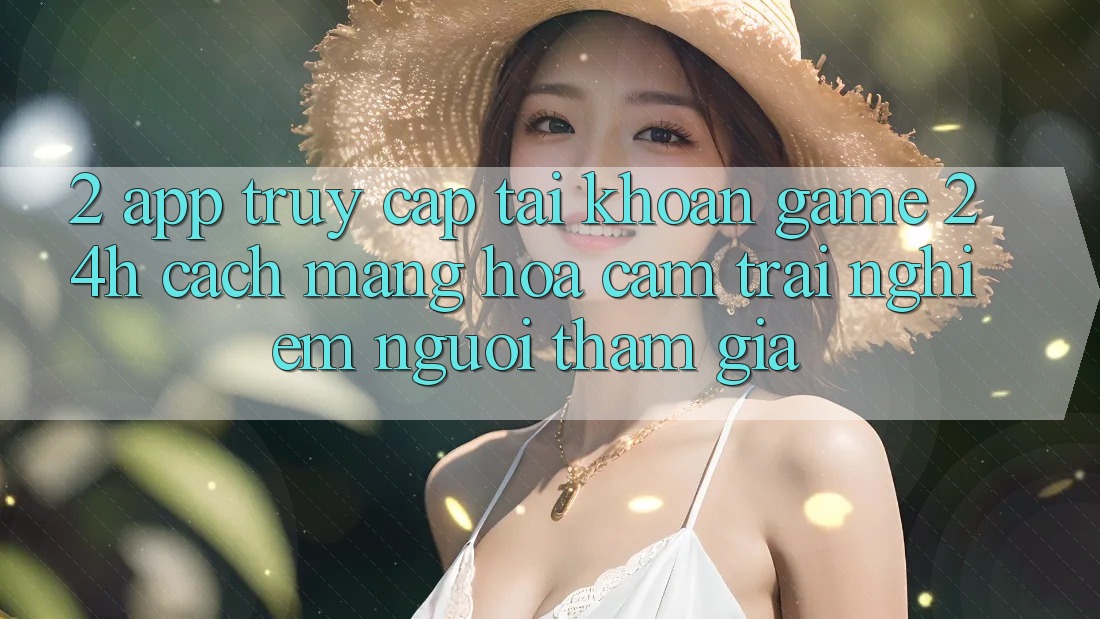 2. App Truy cập tài khoản Game 24h: Cách Mạng Hóa Cảm trải nghiệm Người tham gia 2. App Truy cập tài khoản Game 24h: Cách Mạng Hóa Cảm trải nghiệm Người tham gia