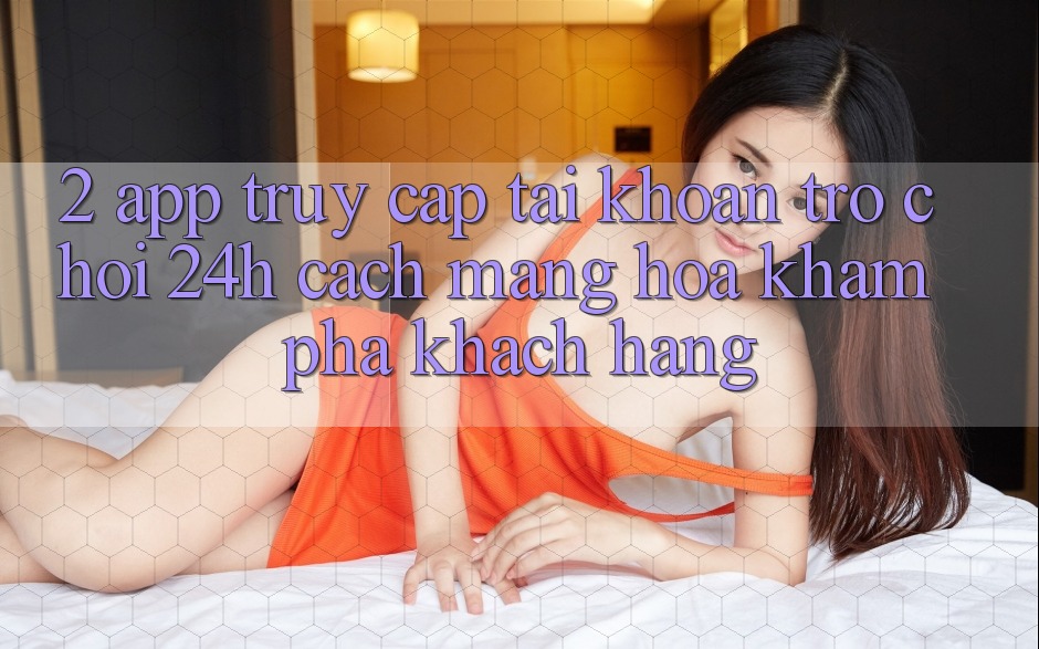 2. App Truy cập tài khoản Trò chơi 24h: Cách Mạng Hóa Khám phá Khách hàng