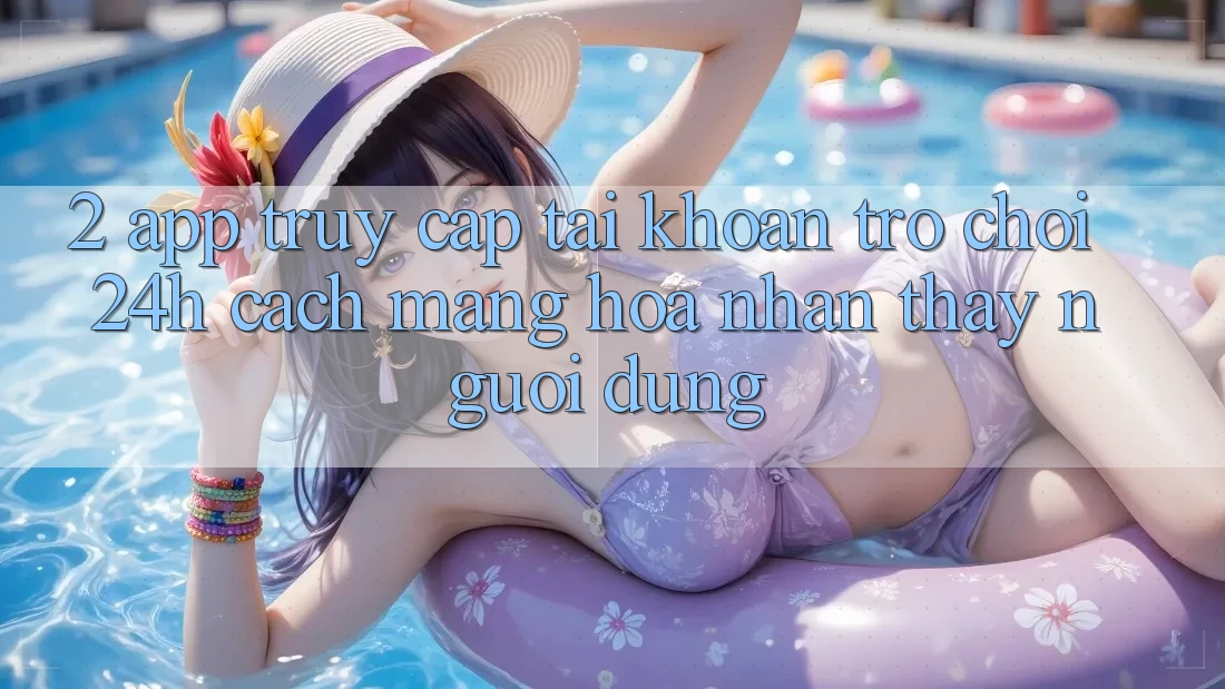 2. App Truy cập tài khoản Trò chơi 24h: Cách Mạng Hóa Nhận thấy Người Dùng