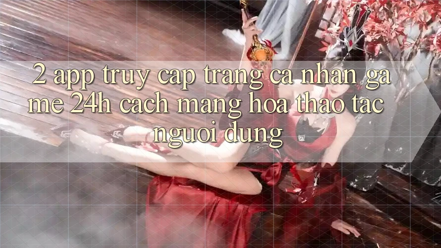 2. App Truy cập trang cá nhân Game 24h: Cách Mạng Hóa Thao tác Người Dùng 2. App Truy cập trang cá nhân Game 24h: Cách Mạng Hóa Thao tác Người Dùng