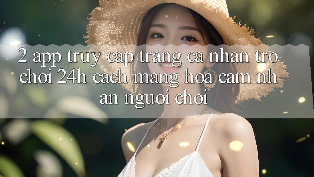 2. App Truy cập trang cá nhân Trò chơi 24h: Cách Mạng Hóa Cảm nhận Người chơi