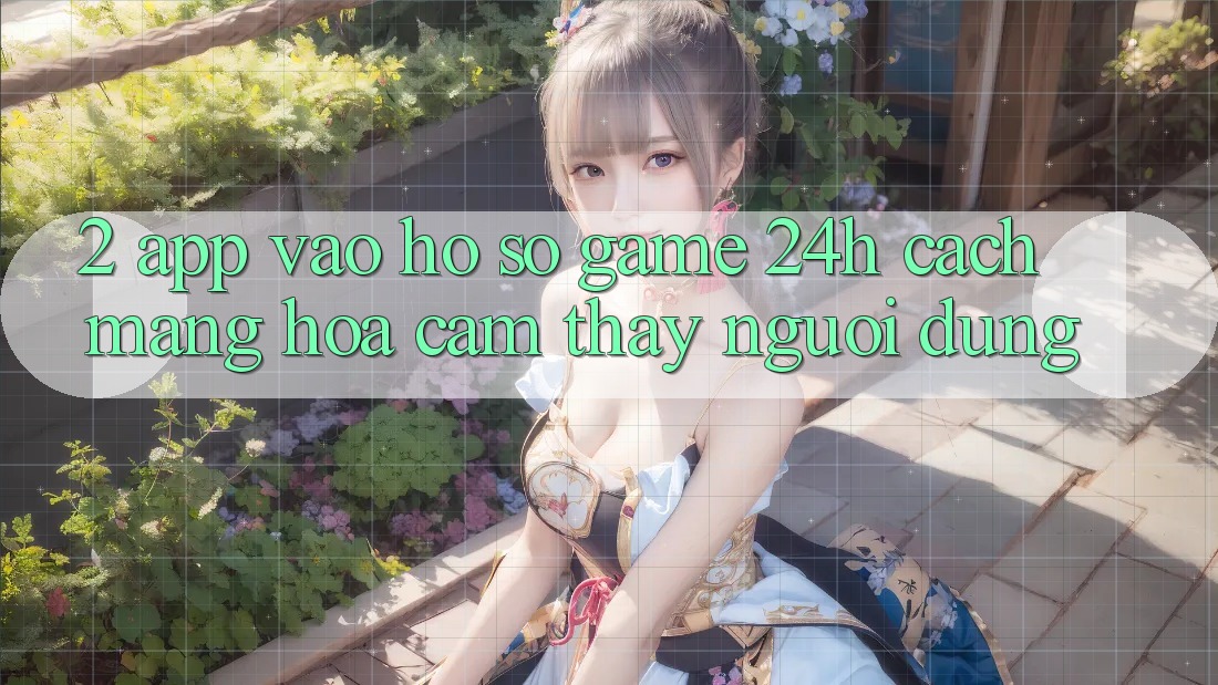 2. App Vào hồ sơ Game 24h: Cách Mạng Hóa Cảm thấy Người Dùng