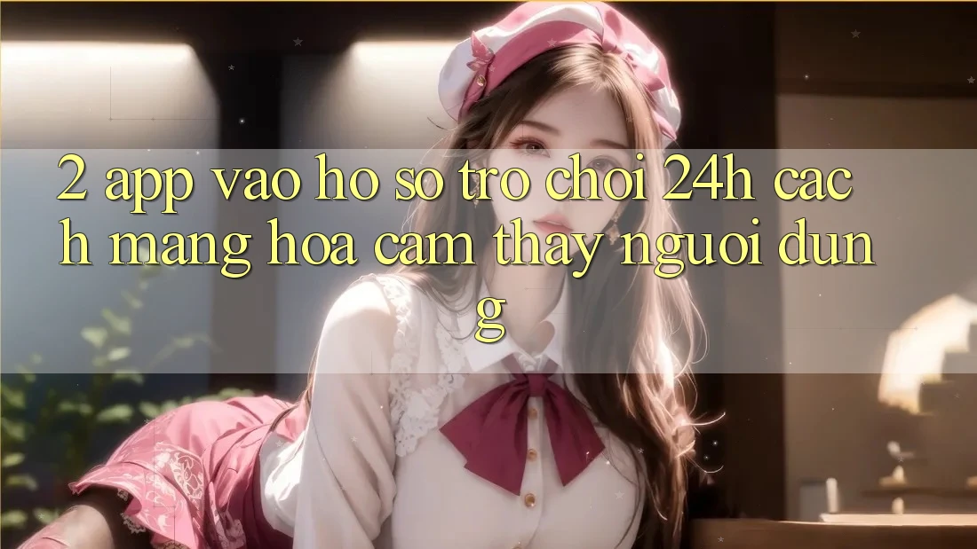 2. App Vào hồ sơ Trò chơi 24h: Cách Mạng Hóa Cảm thấy Người Dùng