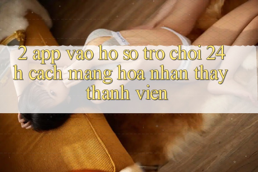 2. App Vào hồ sơ Trò chơi 24h: Cách Mạng Hóa Nhận thấy Thành viên
