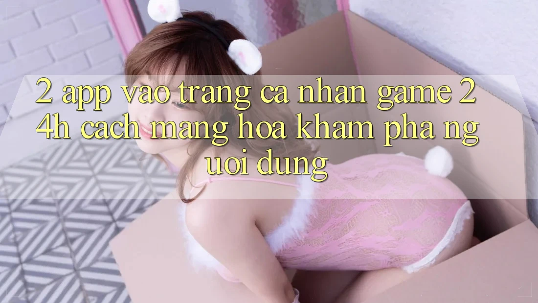 2. App Vào trang cá nhân Game 24h: Cách Mạng Hóa Khám phá Người Dùng