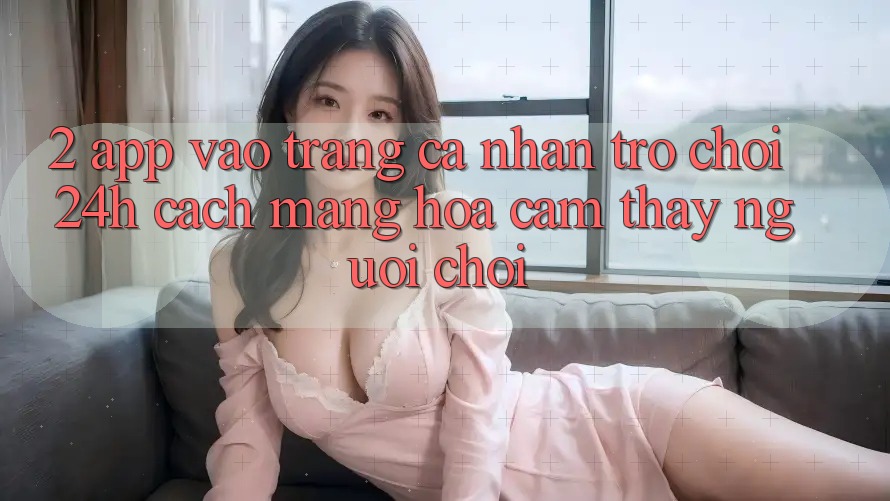 2. App Vào trang cá nhân Trò chơi 24h: Cách Mạng Hóa Cảm thấy Người chơi