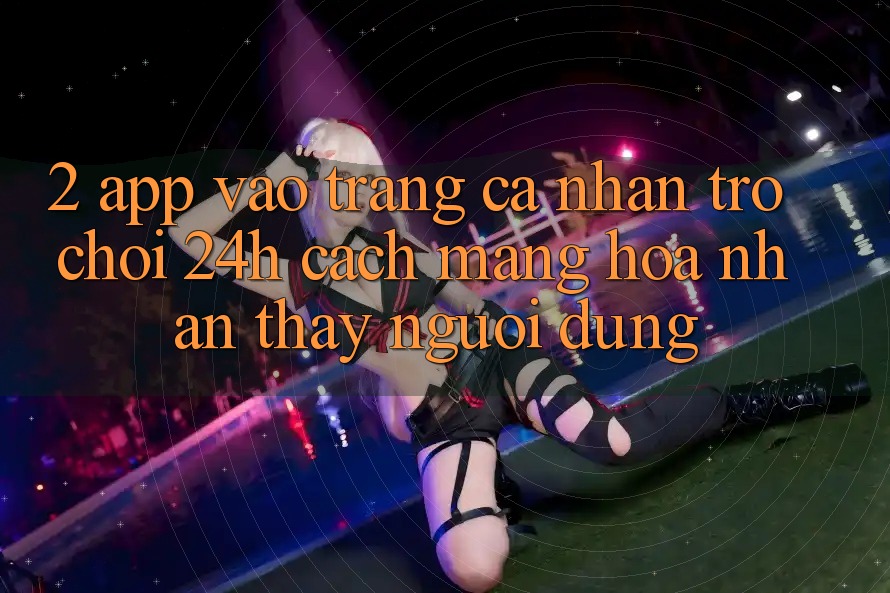 2. App Vào trang cá nhân Trò chơi 24h: Cách Mạng Hóa Nhận thấy Người Dùng