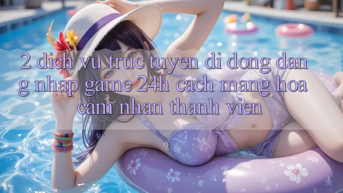 2. Dịch vụ trực tuyến di động Đăng Nhập Game 24h: Cách Mạng Hóa Cảm nhận Thành viên