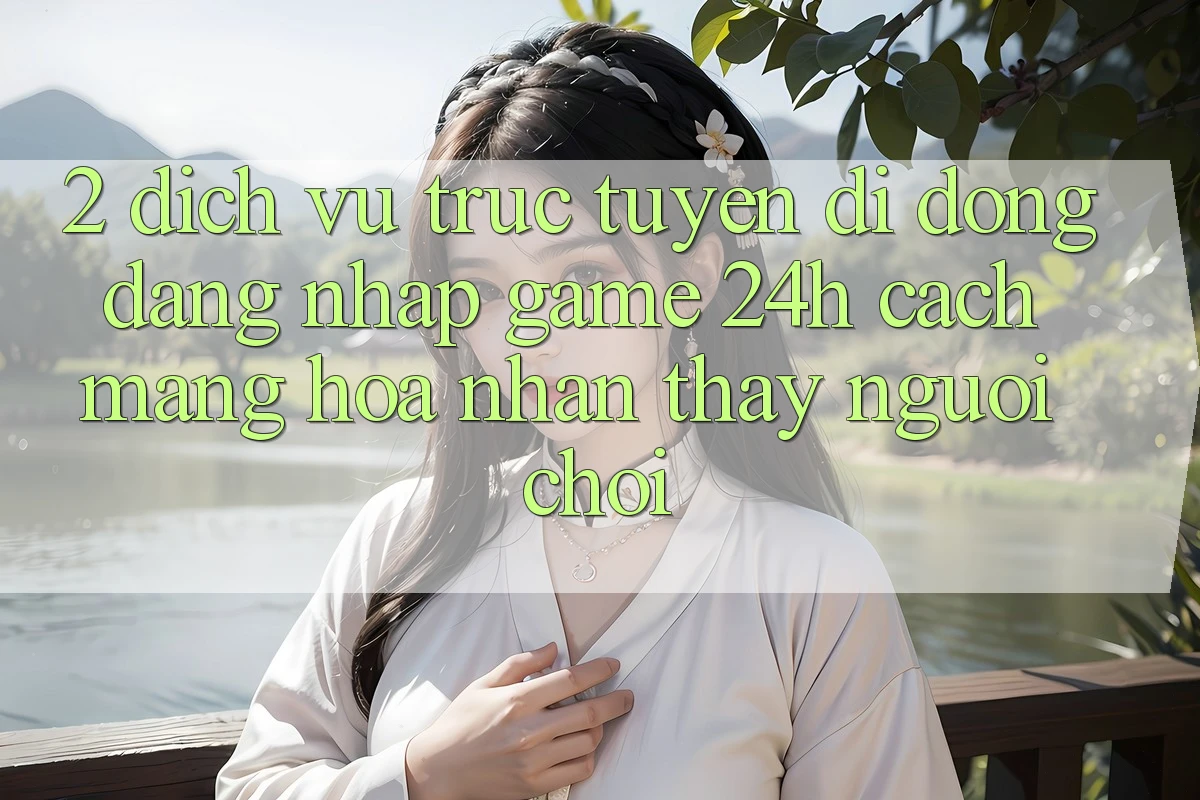 2. Dịch vụ trực tuyến di động Đăng Nhập Game 24h: Cách Mạng Hóa Nhận thấy Người chơi